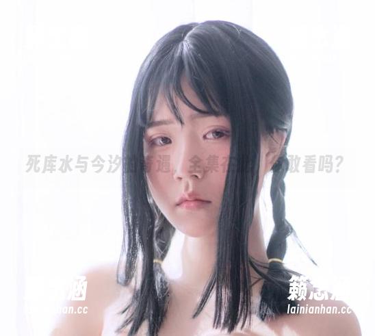 今汐 死库水与今汐的奇遇,全集在此,你敢看吗?